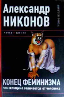 Книга Никонов А. Конец феминизма Чем женщина отличается от человека, 11-11462, Баград.рф